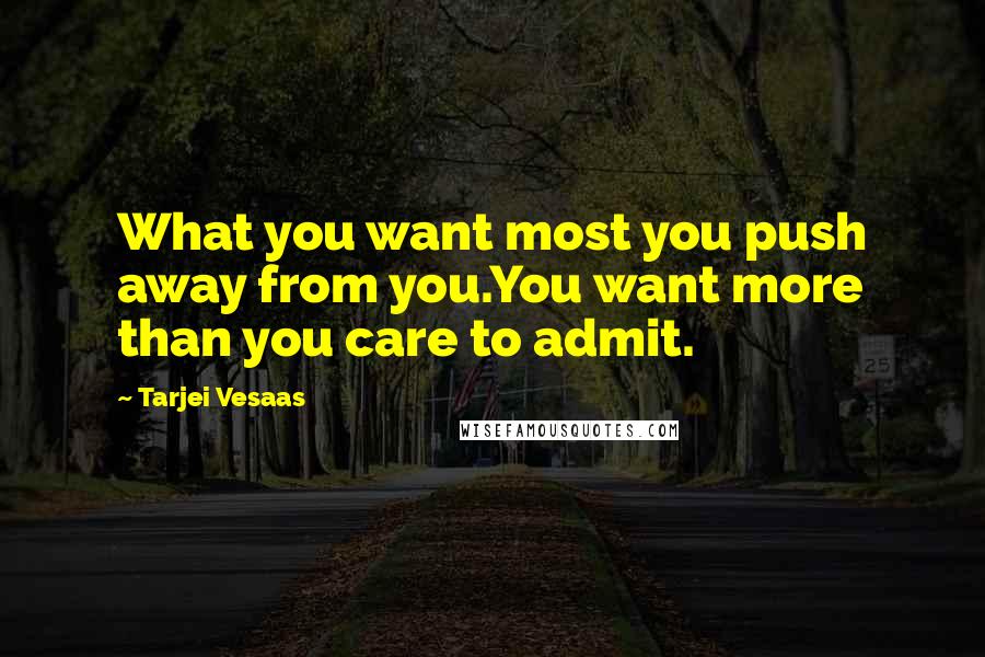 Tarjei Vesaas Quotes: What you want most you push away from you.You want more than you care to admit.