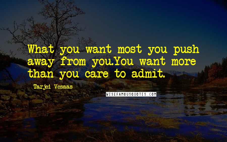 Tarjei Vesaas Quotes: What you want most you push away from you.You want more than you care to admit.