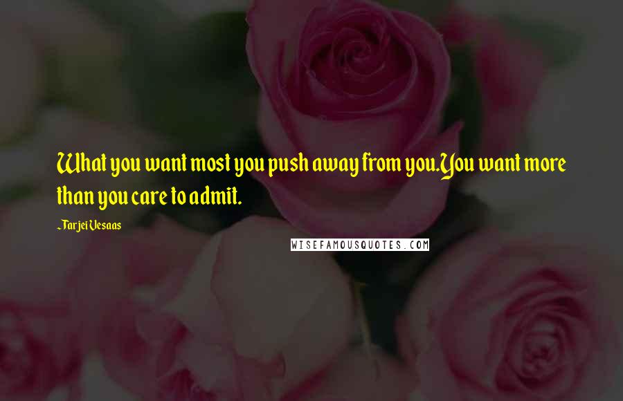 Tarjei Vesaas Quotes: What you want most you push away from you.You want more than you care to admit.