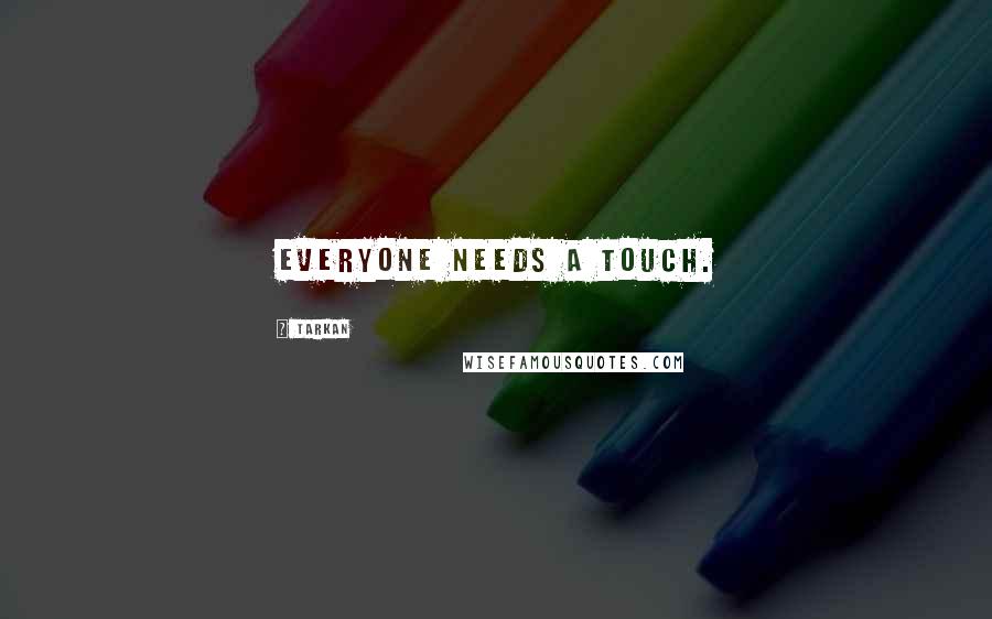 Tarkan Quotes: Everyone needs a touch.