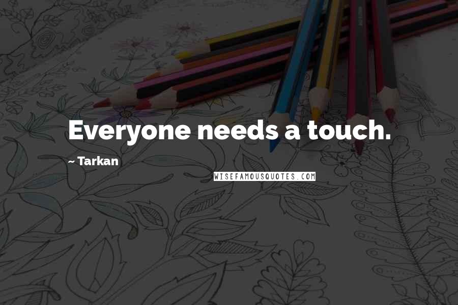Tarkan Quotes: Everyone needs a touch.