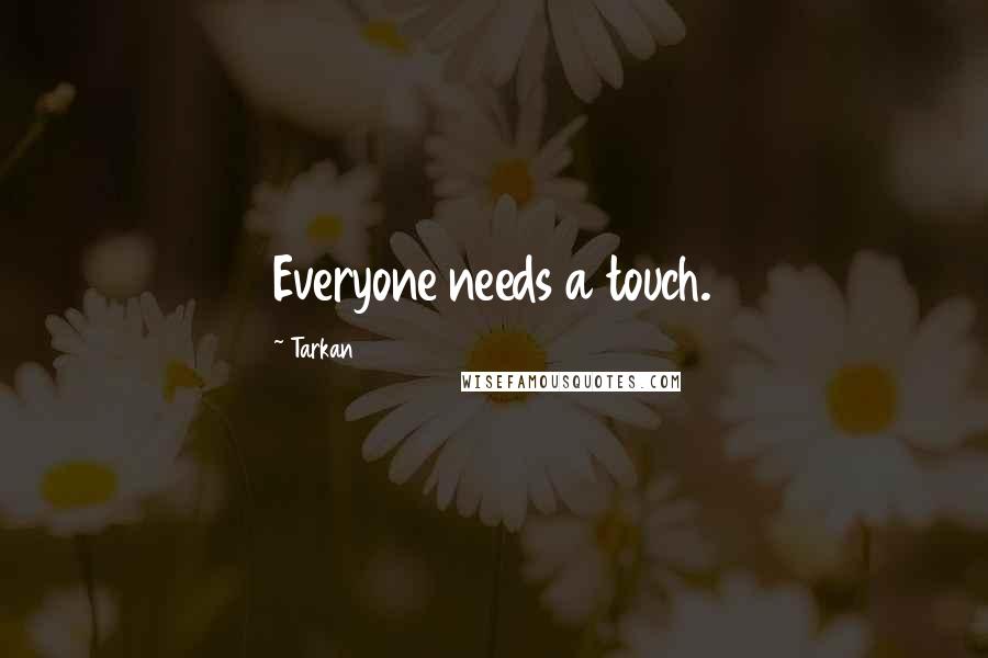 Tarkan Quotes: Everyone needs a touch.