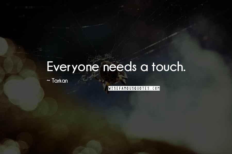 Tarkan Quotes: Everyone needs a touch.