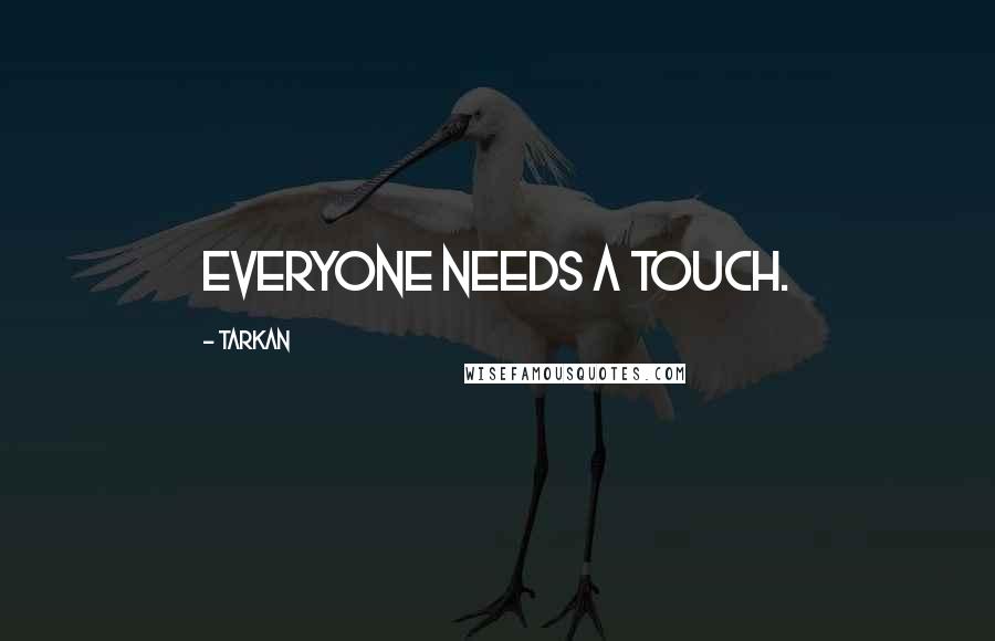 Tarkan Quotes: Everyone needs a touch.