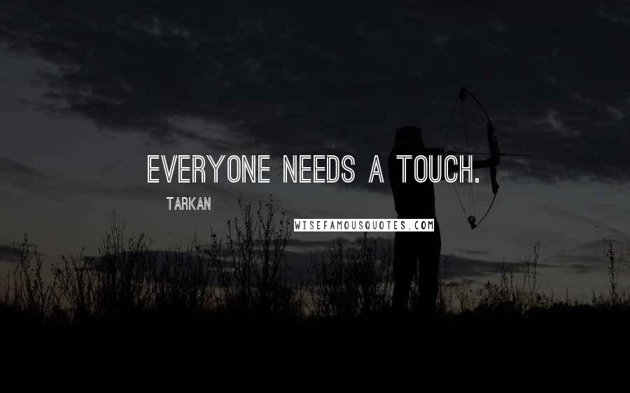 Tarkan Quotes: Everyone needs a touch.