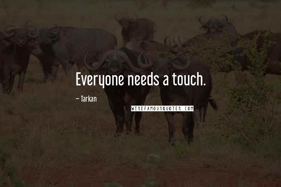 Tarkan Quotes: Everyone needs a touch.