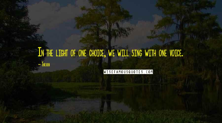 Tarkan Quotes: In the light of one choice, we will sing with one voice.