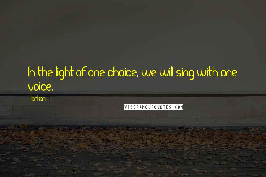 Tarkan Quotes: In the light of one choice, we will sing with one voice.