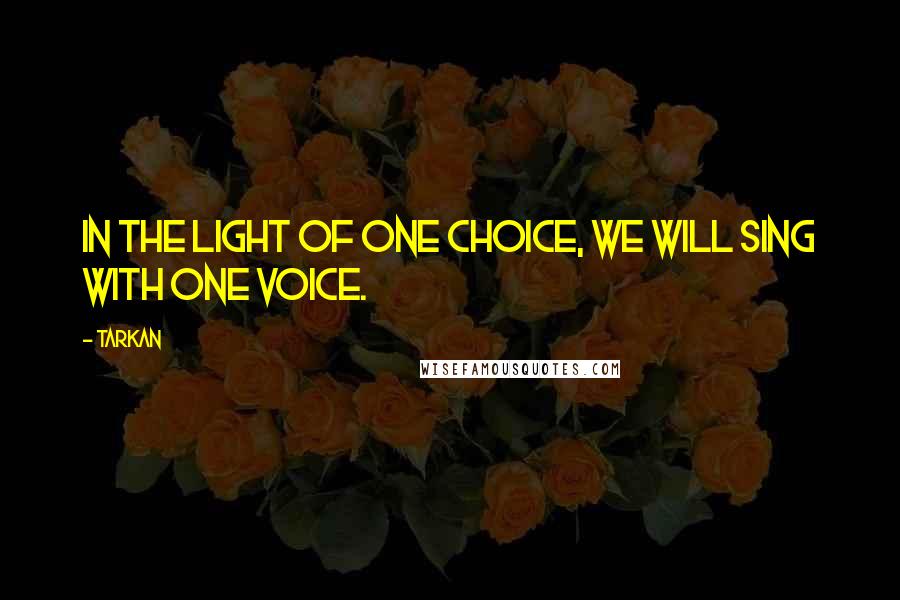 Tarkan Quotes: In the light of one choice, we will sing with one voice.