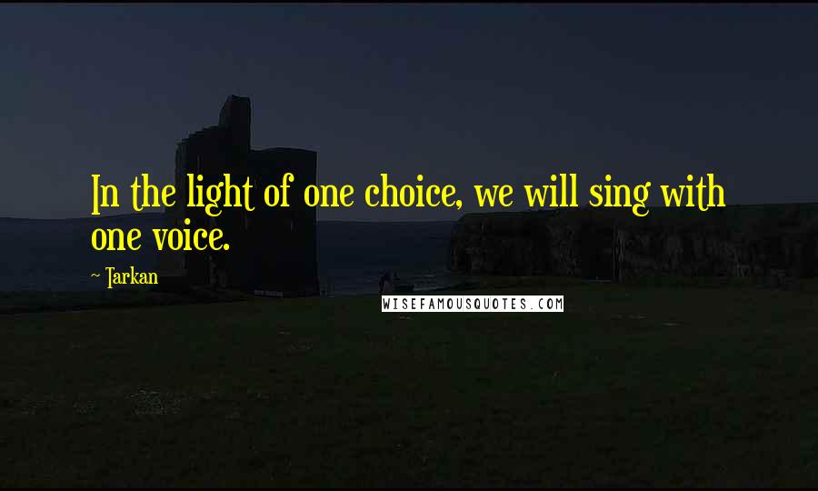 Tarkan Quotes: In the light of one choice, we will sing with one voice.