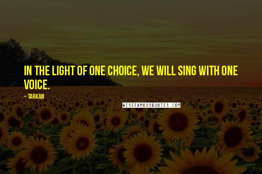 Tarkan Quotes: In the light of one choice, we will sing with one voice.