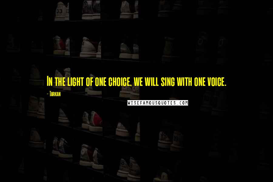 Tarkan Quotes: In the light of one choice, we will sing with one voice.