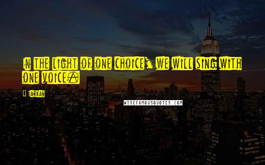 Tarkan Quotes: In the light of one choice, we will sing with one voice.