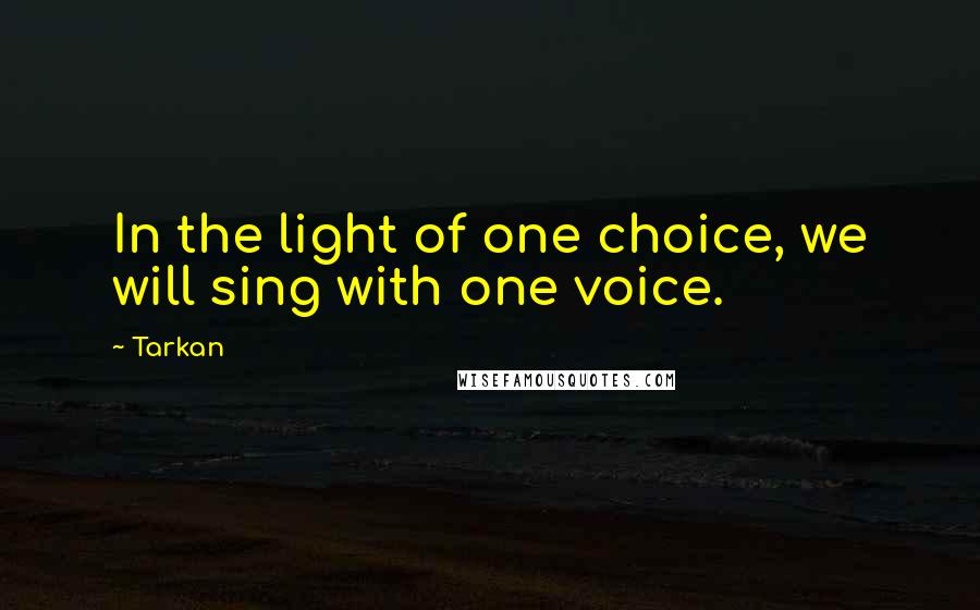 Tarkan Quotes: In the light of one choice, we will sing with one voice.