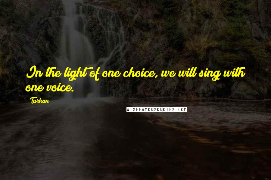 Tarkan Quotes: In the light of one choice, we will sing with one voice.