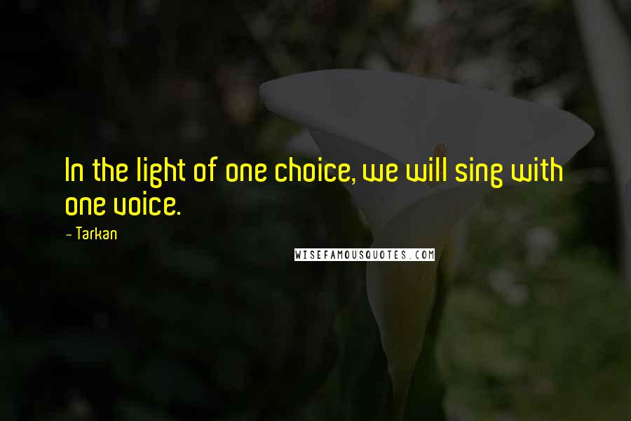 Tarkan Quotes: In the light of one choice, we will sing with one voice.