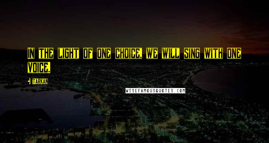 Tarkan Quotes: In the light of one choice, we will sing with one voice.