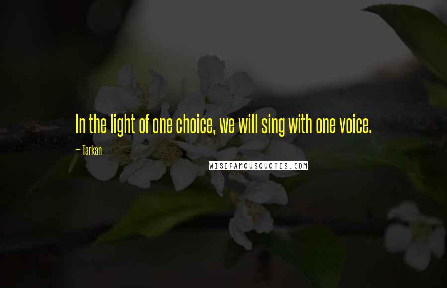 Tarkan Quotes: In the light of one choice, we will sing with one voice.