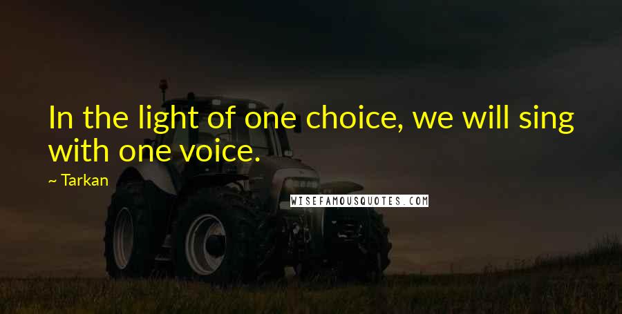 Tarkan Quotes: In the light of one choice, we will sing with one voice.