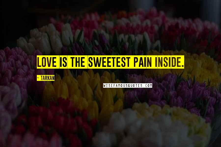 Tarkan Quotes: Love is the sweetest pain inside.