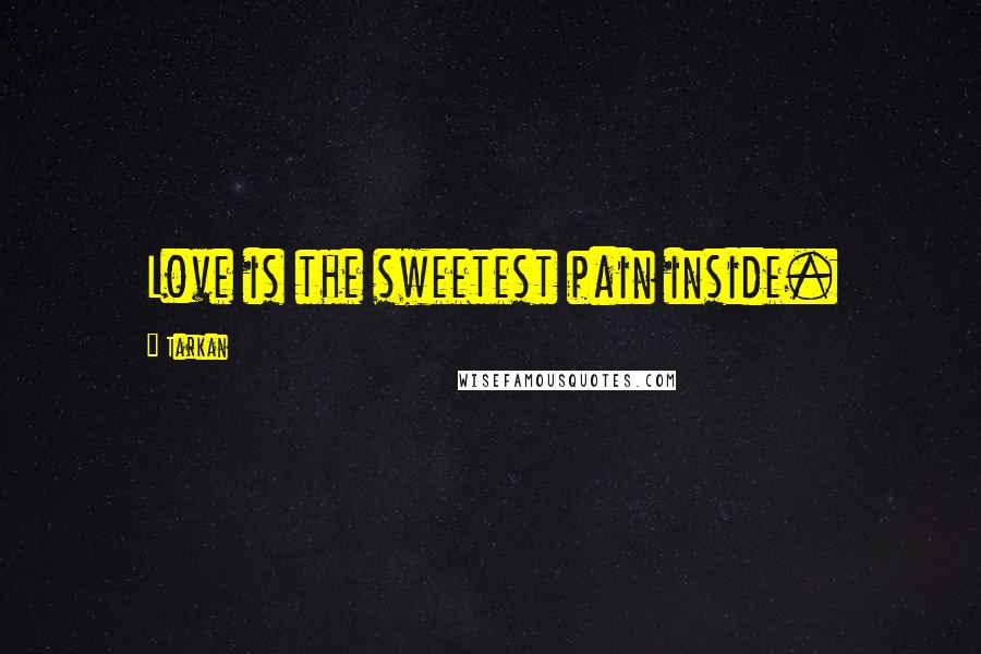 Tarkan Quotes: Love is the sweetest pain inside.