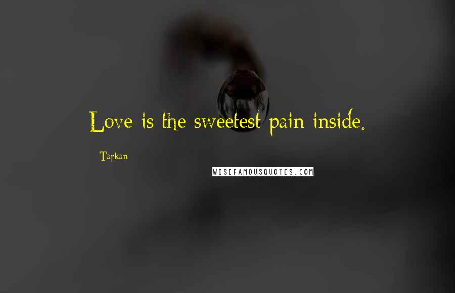 Tarkan Quotes: Love is the sweetest pain inside.