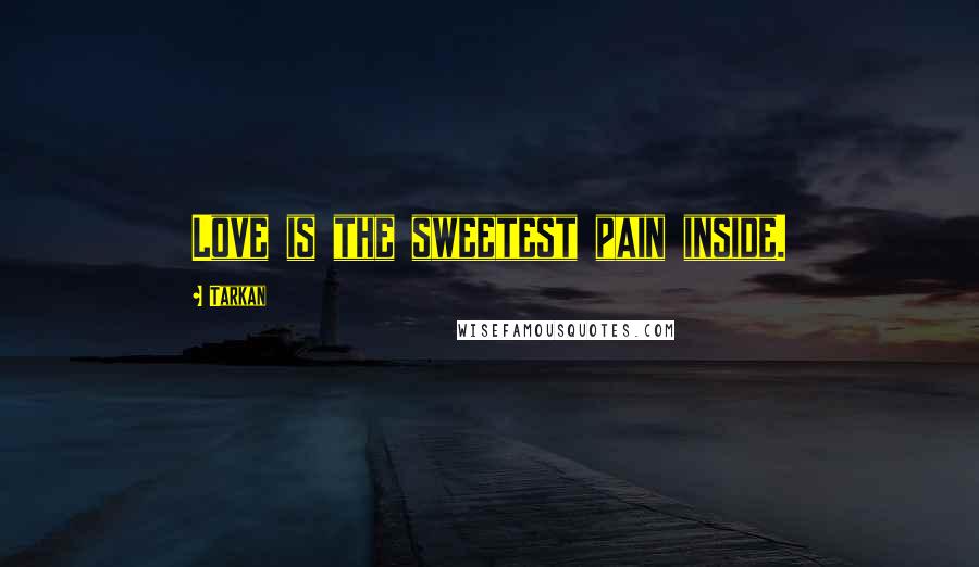 Tarkan Quotes: Love is the sweetest pain inside.