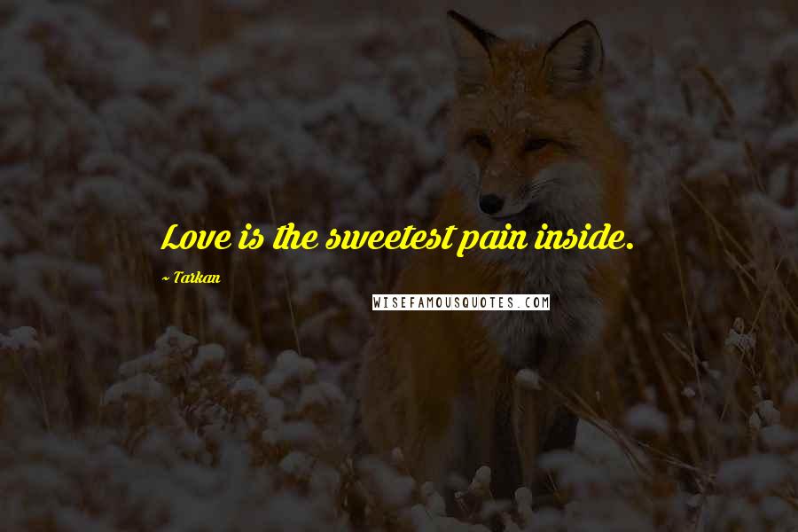 Tarkan Quotes: Love is the sweetest pain inside.