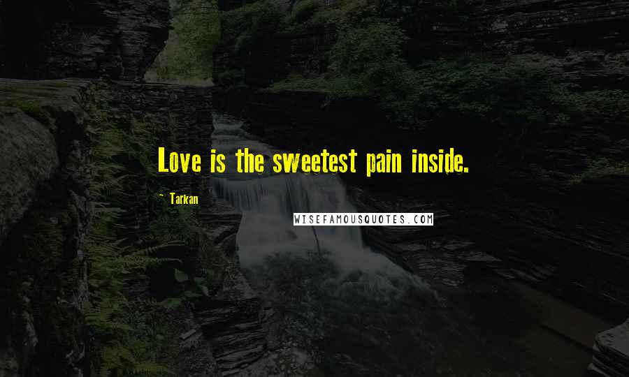 Tarkan Quotes: Love is the sweetest pain inside.