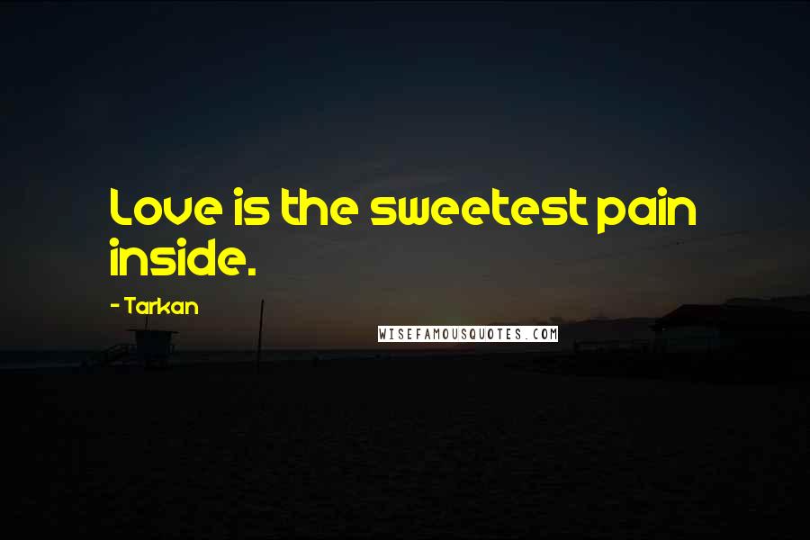 Tarkan Quotes: Love is the sweetest pain inside.