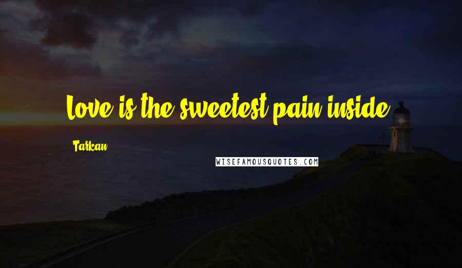 Tarkan Quotes: Love is the sweetest pain inside.