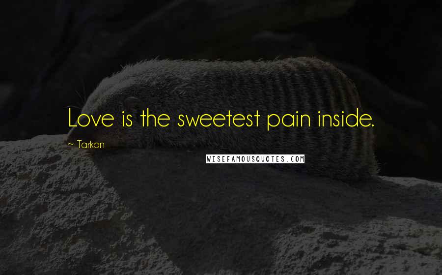 Tarkan Quotes: Love is the sweetest pain inside.