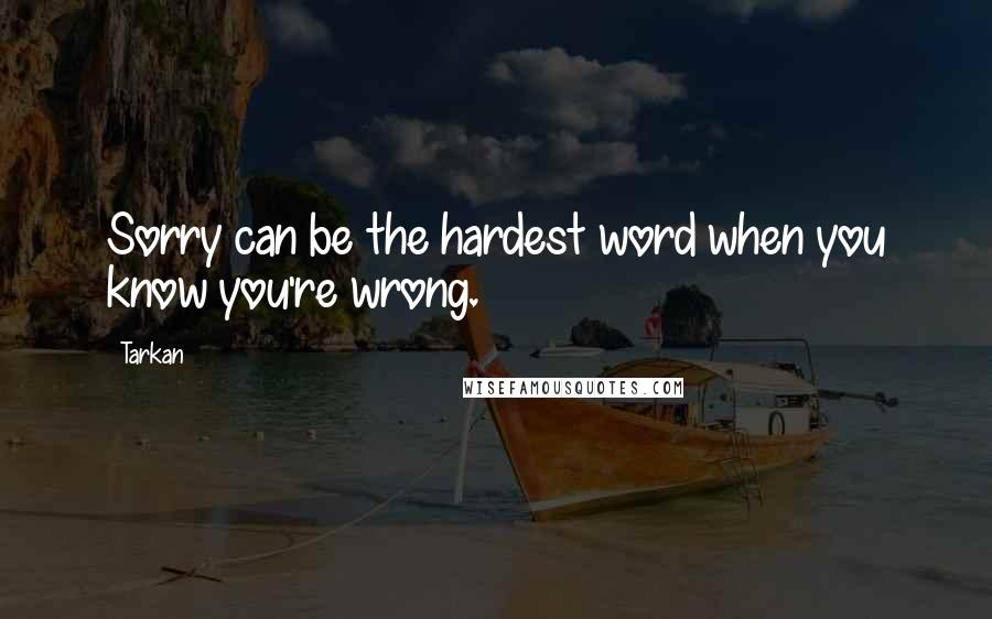 Tarkan Quotes: Sorry can be the hardest word when you know you're wrong.