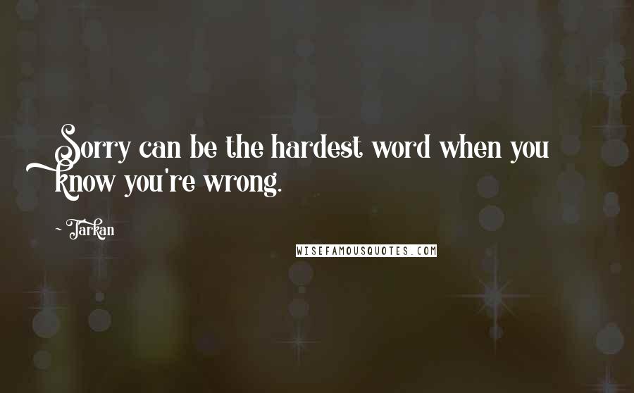 Tarkan Quotes: Sorry can be the hardest word when you know you're wrong.