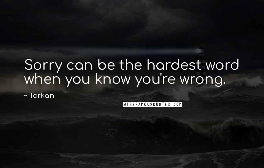 Tarkan Quotes: Sorry can be the hardest word when you know you're wrong.