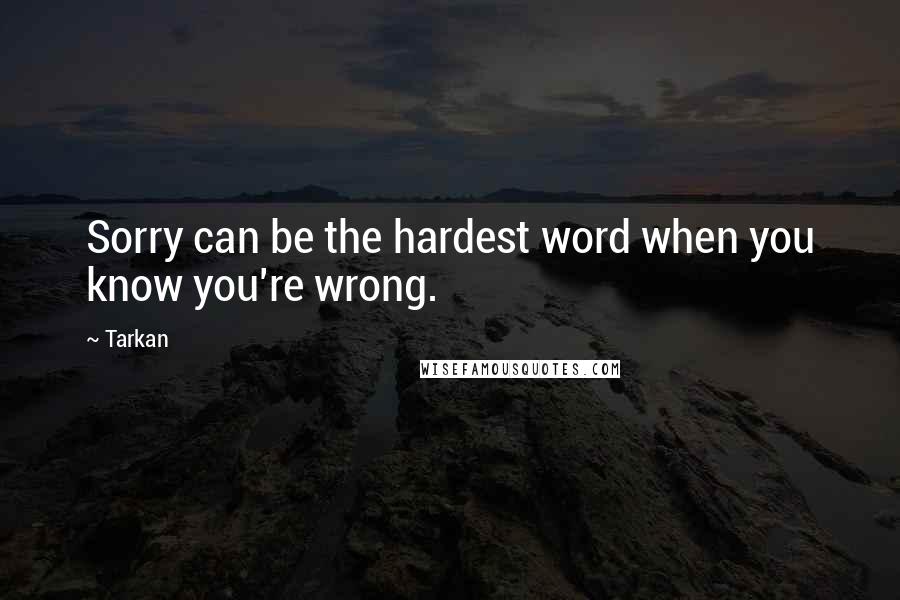 Tarkan Quotes: Sorry can be the hardest word when you know you're wrong.