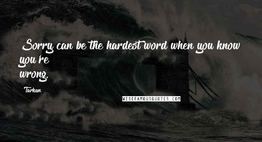 Tarkan Quotes: Sorry can be the hardest word when you know you're wrong.