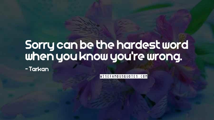 Tarkan Quotes: Sorry can be the hardest word when you know you're wrong.