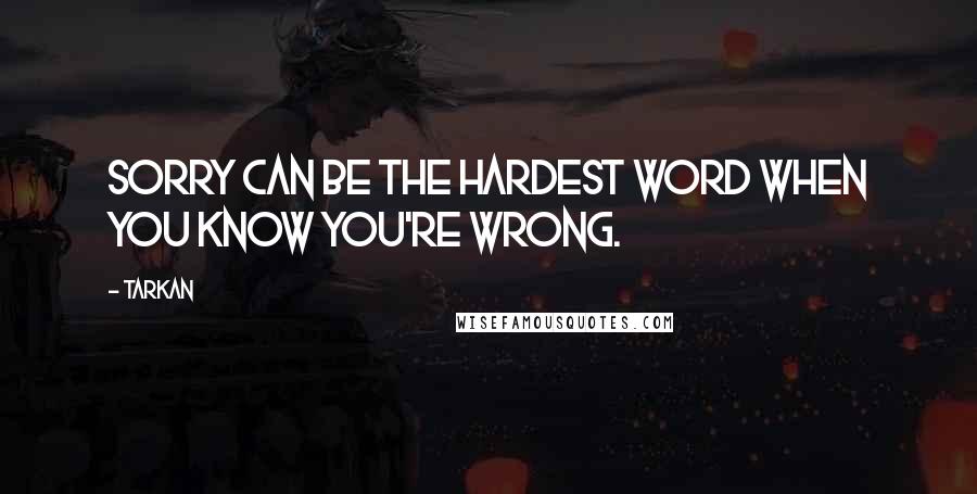 Tarkan Quotes: Sorry can be the hardest word when you know you're wrong.