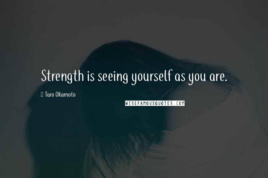 Taro Okamoto Quotes: Strength is seeing yourself as you are.