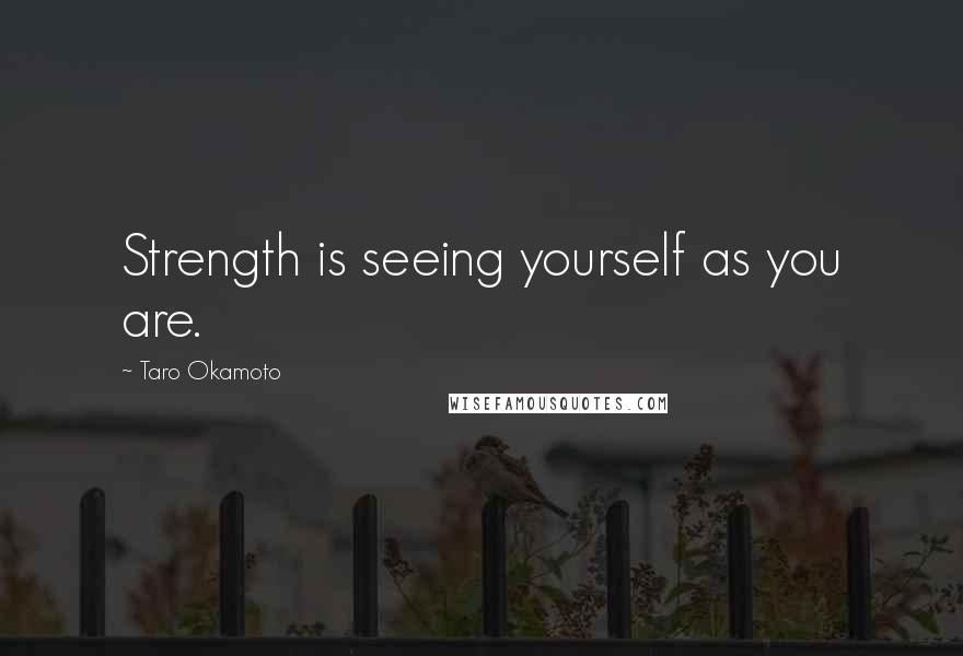 Taro Okamoto Quotes: Strength is seeing yourself as you are.