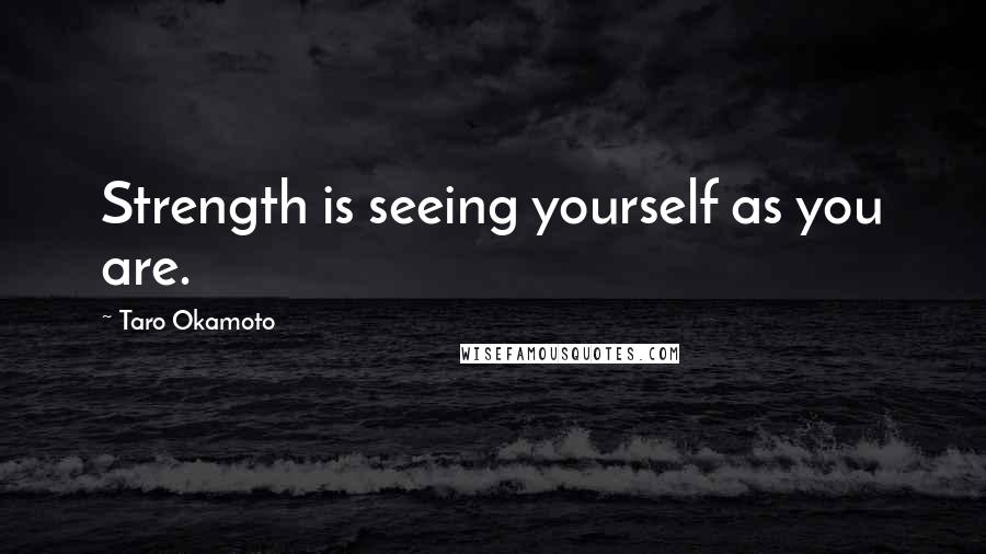 Taro Okamoto Quotes: Strength is seeing yourself as you are.