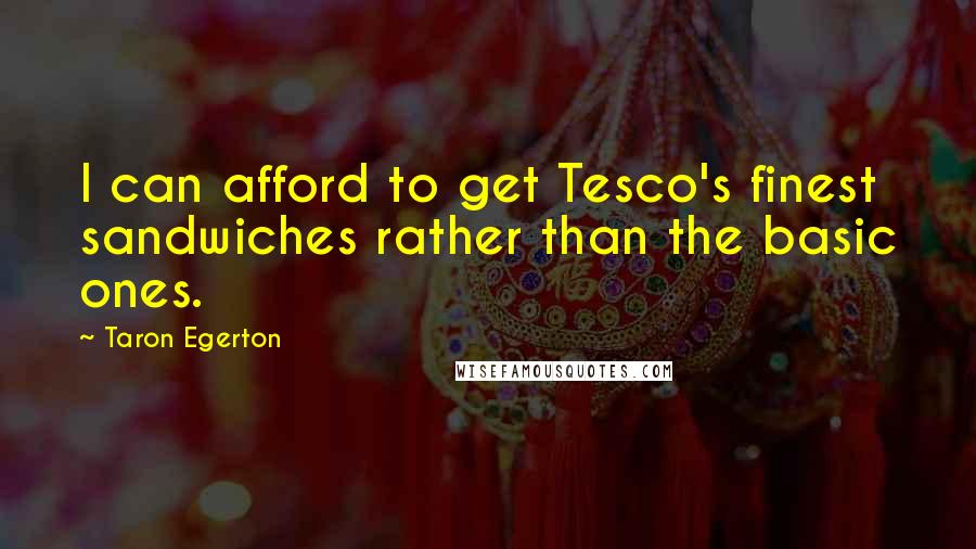 Taron Egerton Quotes: I can afford to get Tesco's finest sandwiches rather than the basic ones.