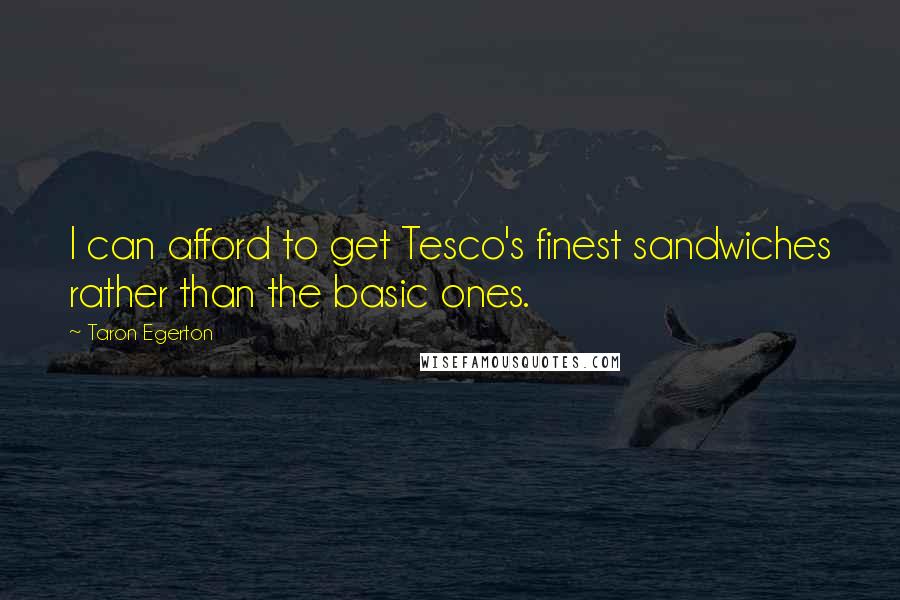 Taron Egerton Quotes: I can afford to get Tesco's finest sandwiches rather than the basic ones.