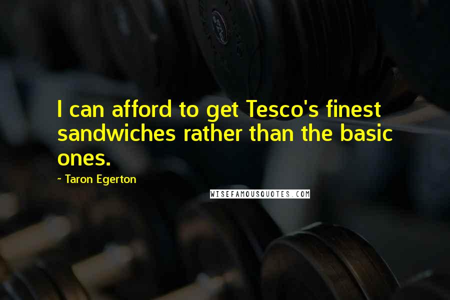 Taron Egerton Quotes: I can afford to get Tesco's finest sandwiches rather than the basic ones.