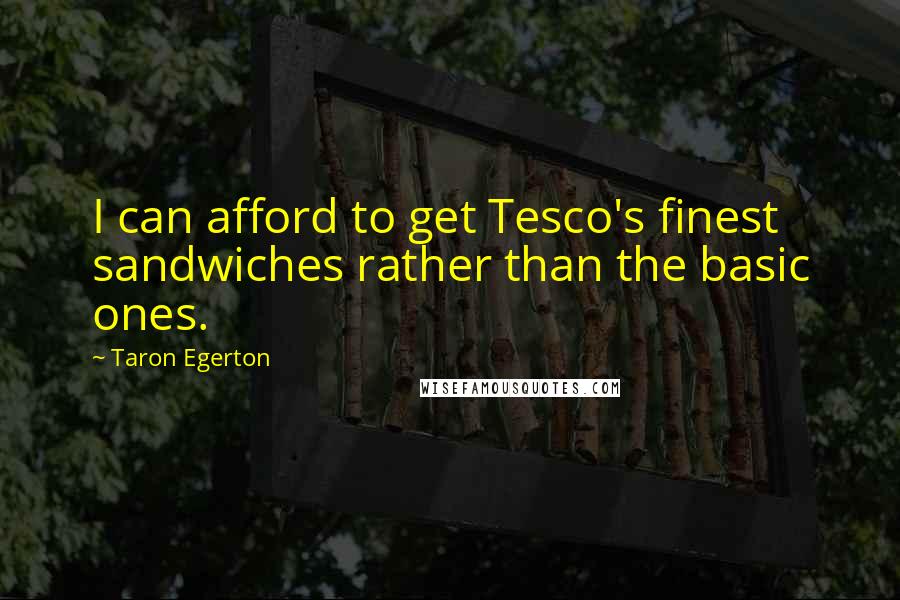 Taron Egerton Quotes: I can afford to get Tesco's finest sandwiches rather than the basic ones.