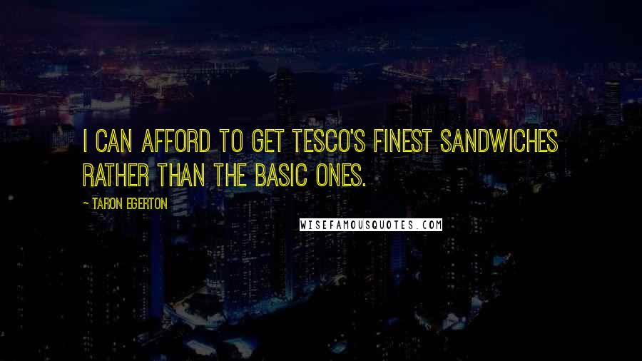 Taron Egerton Quotes: I can afford to get Tesco's finest sandwiches rather than the basic ones.