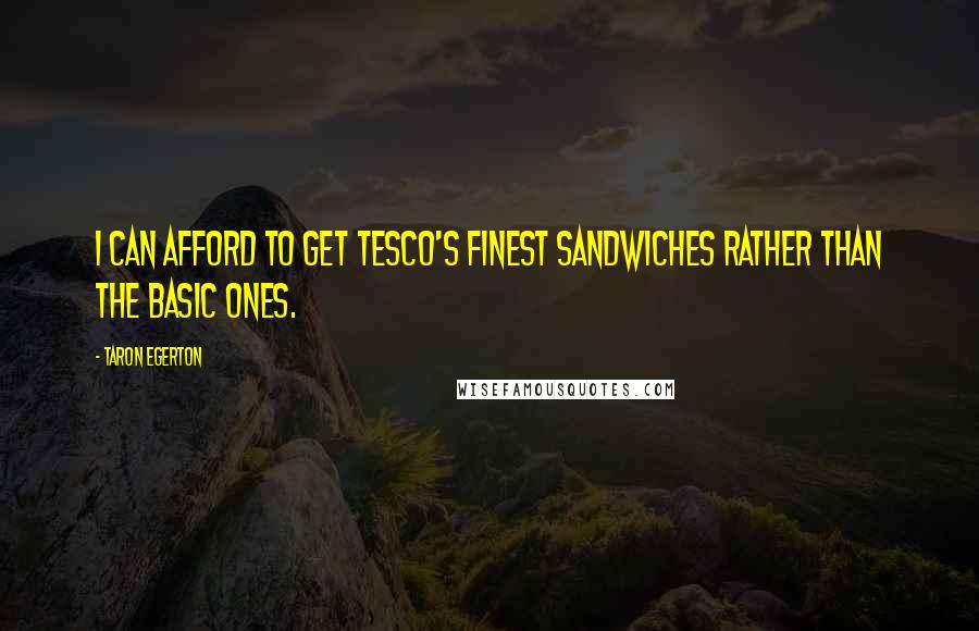 Taron Egerton Quotes: I can afford to get Tesco's finest sandwiches rather than the basic ones.