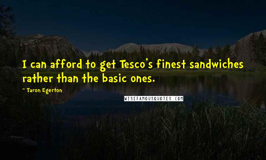 Taron Egerton Quotes: I can afford to get Tesco's finest sandwiches rather than the basic ones.