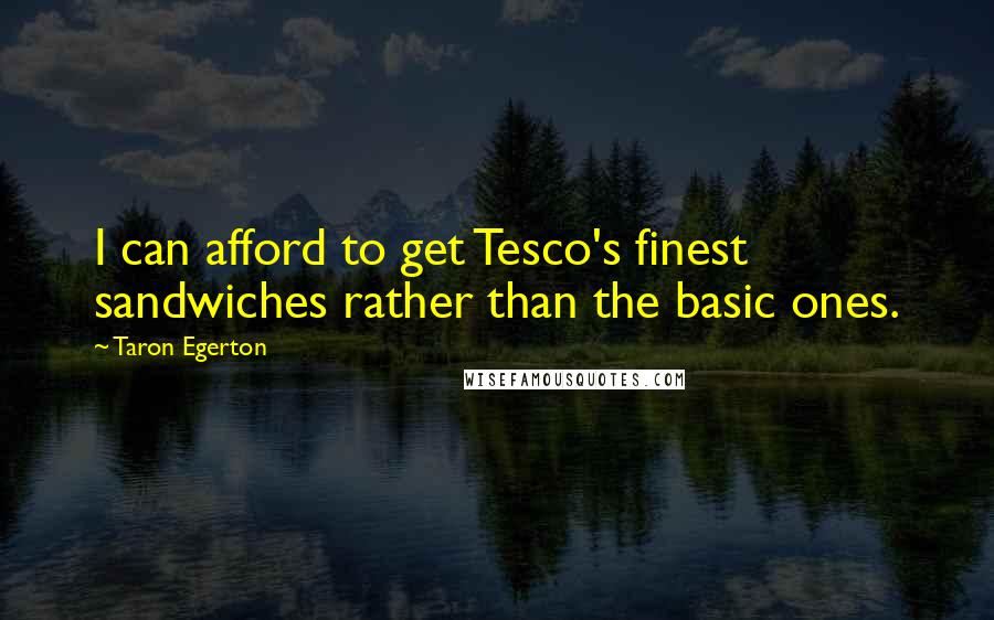 Taron Egerton Quotes: I can afford to get Tesco's finest sandwiches rather than the basic ones.